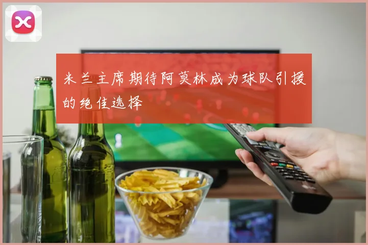 米兰主席期待阿莫林成为球队引援的绝佳选择