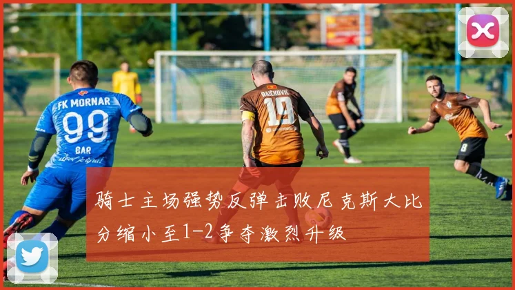 骑士主场强势反弹击败尼克斯大比分缩小至1-2争夺激烈升级