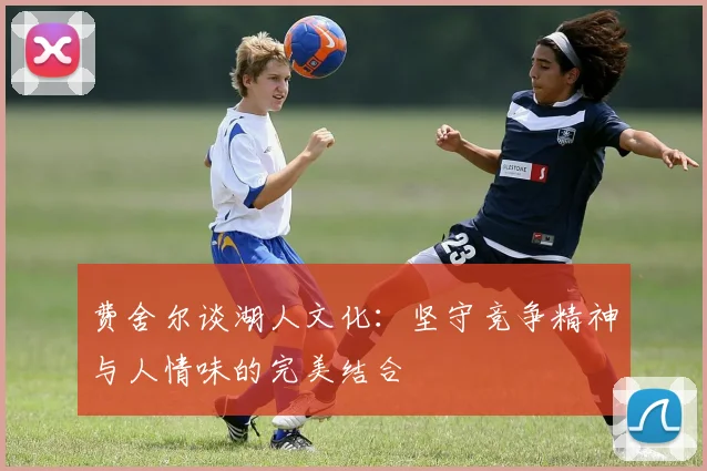 费舍尔谈湖人文化：坚守竞争精神与人情味的完美结合