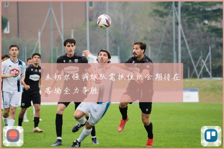 米切尔强调球队需抓住机会期待在客场全力争胜