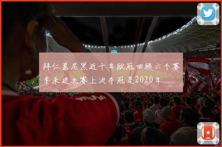 拜仁慕尼黑近十年欧冠回顾六个赛季未进决赛上次夺冠是2020年